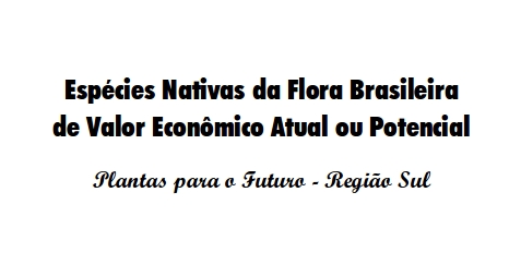 Espécies Nativas da Flora Brasileira de Valor Econômico Atual ou Potencial - Plantas para o Futuro - Região Sul -